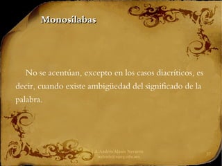 J. Andrés Alanís Navarro
aalanis@upeg.edu.mx
37
Monosílabas
Monosílabas
No se acentúan, excepto en los casos diacríticos, es
decir, cuando existe ambigüedad del significado de la
palabra.
 