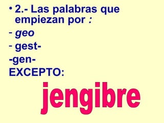 2.- Las palabras que empiezan por  : geo gest- -gen- EXCEPTO: jengibre 
