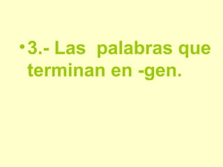 3.-   Las  palabras que terminan en -gen. 