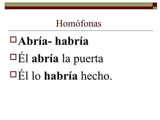 Homófonas
 Abría-

habría
 Él abría la puerta
 Él lo habría hecho.

 