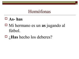 Homófonas
As- has
 Mi hermano es un as jugando al
fútbol.
 ¿Has hecho los deberes?


 