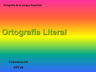 Ortografía de la Lengua Española Ortografía Literal Comunicación  PPT 08 