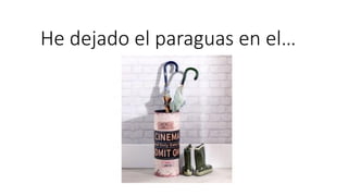 He dejado el paraguas en el…