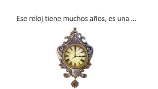 Ese reloj tiene muchos años, es una …