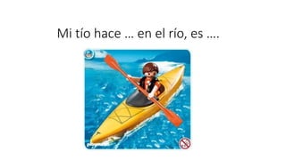 Mi tío hace … en el río, es ….