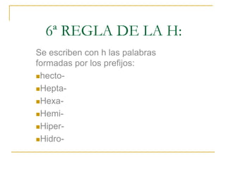 6ª REGLA DE LA H:
Se escriben con h las palabras
formadas por los prefijos:
hectoHeptaHexaHemiHiperHidro-

 