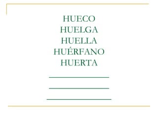 HUECO
HUELGA
HUELLA
HUÉRFANO
HUERTA
_____________
_____________
______________

 