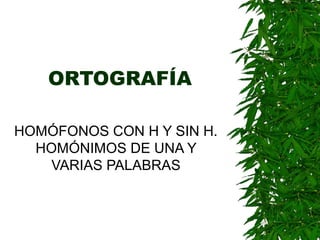 ORTOGRAFÍA
HOMÓFONOS CON H Y SIN H.
HOMÓNIMOS DE UNA Y
VARIAS PALABRAS
 