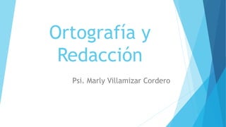 Ortografía y
Redacción
Psi. Marly Villamizar Cordero
 