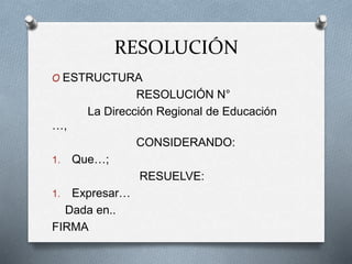 RESOLUCIÓN
O ESTRUCTURA
RESOLUCIÓN N°
La Dirección Regional de Educación
…,
CONSIDERANDO:
1. Que…;
RESUELVE:
1. Expresar…
Dada en..
FIRMA
 