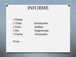 INFORME
O Partes
O Título Introducción
O Para: Análisis
O De: Sugerencias
O Fecha: Conclusión
Firma
 