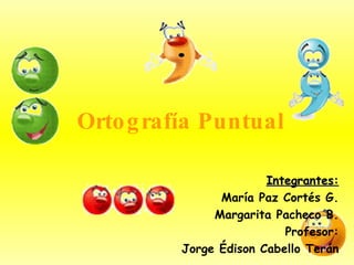 Ortografía Puntual Integrantes: María Paz Cortés G. Margarita Pacheco B. Profesor: Jorge Édison Cabello Terán 