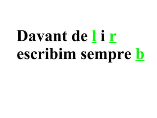 Davant de l i r
escribim sempre b
 