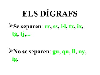 ELS DÍGRAFS
Se separen: rr, ss, l·l, tx, ix,
 tg, tj,...

No se separen: gu, qu, ll, ny,
 ig.
 