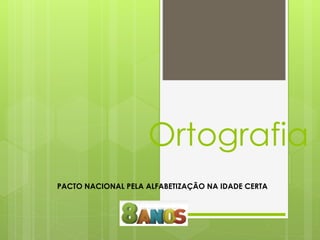 Ortografia
PACTO NACIONAL PELA ALFABETIZAÇÃO NA IDADE CERTA
 