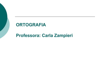 ORTOGRAFIA
Professora: Carla Zampieri
 