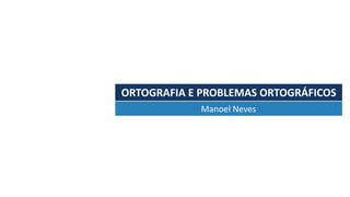 ORTOGRAFIA	E	PROBLEMAS	ORTOGRÁFICOS
Manoel	Neves
 