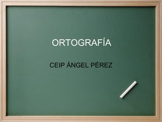ORTOGRAFÍA CEIP ÁNGEL PÉREZ 