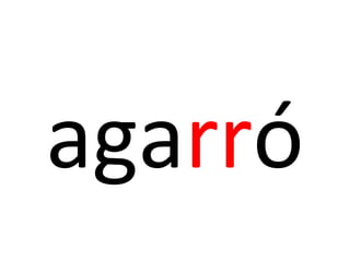 agarró
 
