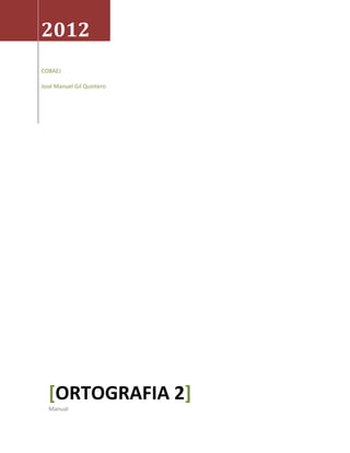 2012
COBAEJ

José Manuel Gil Quintero




  [ORTOGRAFIA 2]
  Manual
 