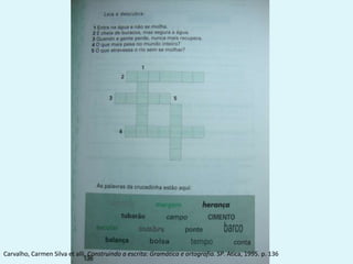 Carvalho, Carmen Silva et alli. Construindo a escrita: Gramática e ortografia. SP. Atica, 1995. p. 136
 