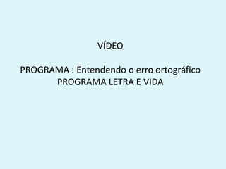 VÍDEO
PROGRAMA : Entendendo o erro ortográfico
PROGRAMA LETRA E VIDA
 