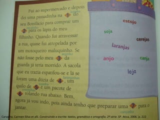 Carvalho, Carmen Silva et alli. Construindo a escrita: textos, gramática e ortografia. 2ª série. SP. Atica, 2006.´p. 222
 
