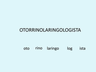 OTORRINOLARINGOLOGISTA
oto rino laringo log ista
 