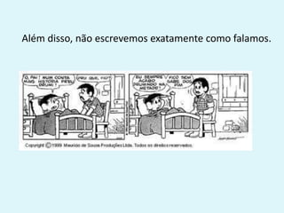 Além disso, não escrevemos exatamente como falamos.
 