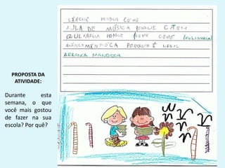 PROPOSTA DA
ATIVIDADE:
Durante esta
semana, o que
você mais gostou
de fazer na sua
escola? Por quê?
 