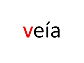 veía
 