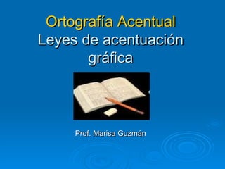 Ortografía Acentual Leyes de acentuación gráfica Prof. Marisa Guzmán 