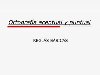 Ortografía acentual y puntual REGLAS BÁSICAS 