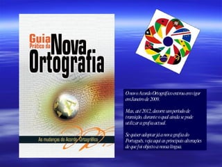 O novo Acordo Ortográfico entrou em vigor em Janeiro de 2009. Mas, até 2012, decorre um período de transição, durante o qual ainda se pode utilizar a grafia actual.  Se quiser adoptar já a nova grafia do Português, veja aqui as principais alterações de que foi objecto a nossa língua. 