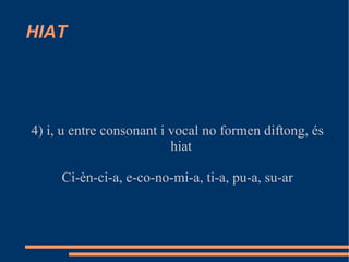 HIAT 4) i, u entre consonant i vocal no formen diftong, és hiat Ci-èn-ci-a, e-co-no-mi-a, ti-a, pu-a, su-ar 