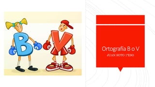 OrtografíaBo V
JUAN SOTO 1ºESO
 