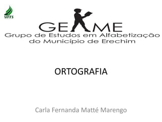 ORTOGRAFIA
Carla Fernanda Matté Marengo
 