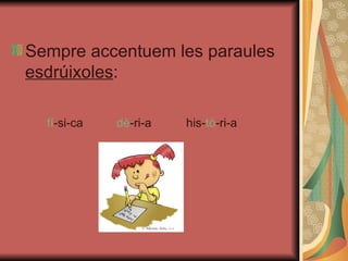 Sempre accentuem les paraules  esdrúixoles : fí -si-ca dè -ri-a his- tò -ri-a 