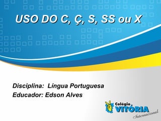 Crateús/CE
USO DO C, Ç, S, SS ou XUSO DO C, Ç, S, SS ou X
Disciplina: Língua Portuguesa
Educador: Edson Alves
 