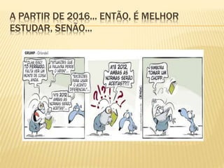 A PARTIR DE 2016... ENTÃO, É MELHOR
ESTUDAR, SENÃO...
 