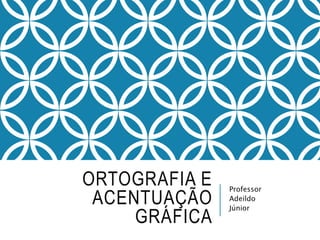 ORTOGRAFIA E
ACENTUAÇÃO
GRÁFICA
Professor
Adeildo
Júnior
 
