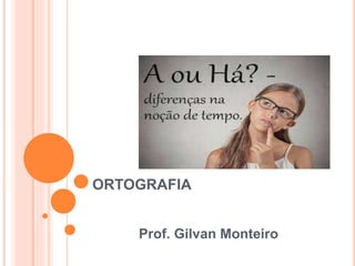 ORTOGRAFIA
Prof. Gilvan Monteiro
 