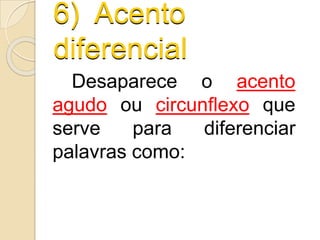 6) Acento
diferencial
Desaparece o acento
agudo ou circunflexo que
serve para diferenciar
palavras como:
 