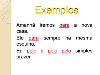Exemplos
Amanhã iremos para a nova
casa.
Ele para sempre na mesma
esquina.
Eu pelo o pelo pelo simples
prazer
 