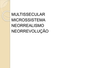 MULTISSECULAR
MICROSSISTEMA
NEORREALISMO
NEORREVOLUÇÃO
 
