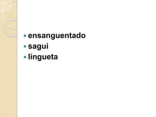  ensanguentado
 sagui
 lingueta
 