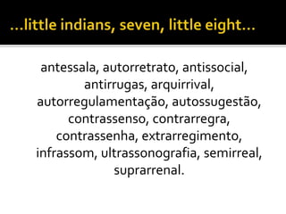 antessala, autorretrato, antissocial,
antirrugas, arquirrival,
autorregulamentação, autossugestão,
contrassenso, contrarregra,
contrassenha, extrarregimento,
infrassom, ultrassonografia, semirreal,
suprarrenal.
 