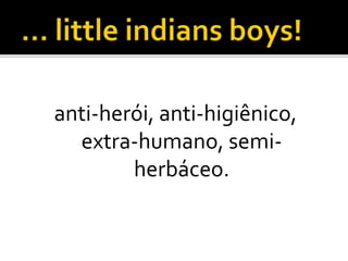anti-herói, anti-higiênico,
extra-humano, semi-
herbáceo.
 