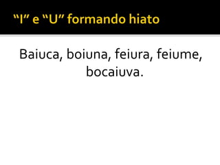 Baiuca, boiuna, feiura, feiume,
bocaiuva.
 