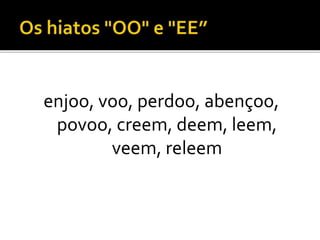enjoo, voo, perdoo, abençoo,
povoo, creem, deem, leem,
veem, releem
 